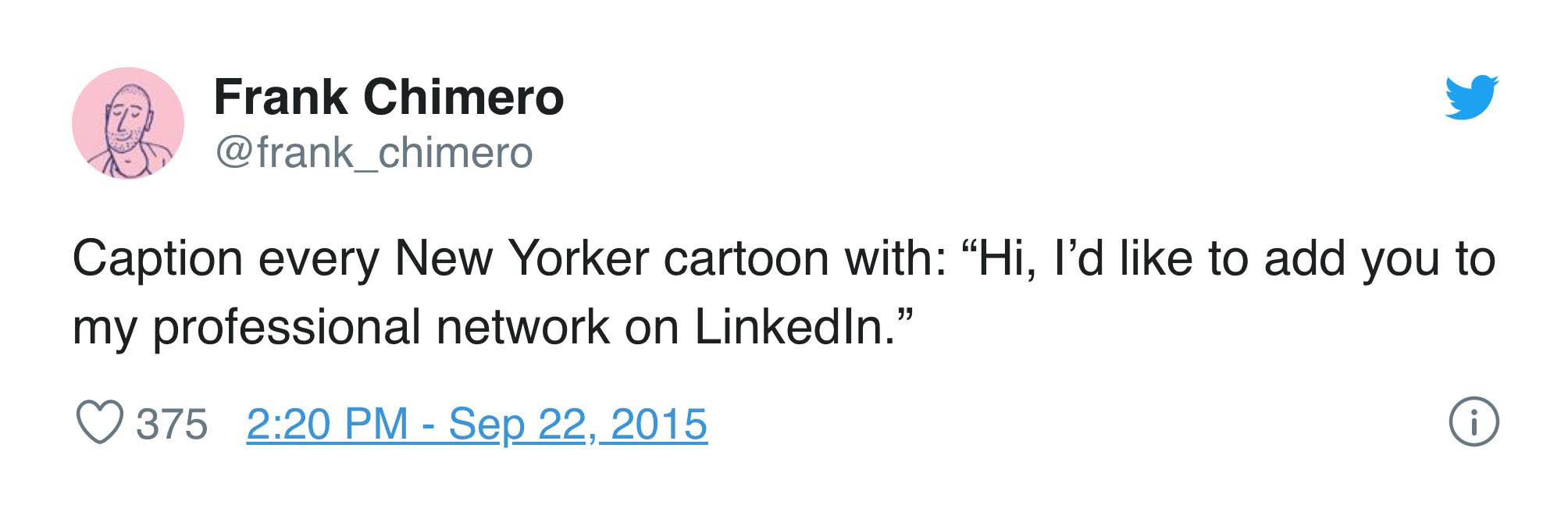 Caption every New Yorker cartoon with: “Hi, I’d like to add you to my professional network on LinkedIn.” – Frank Chimero (@frank_chimero)